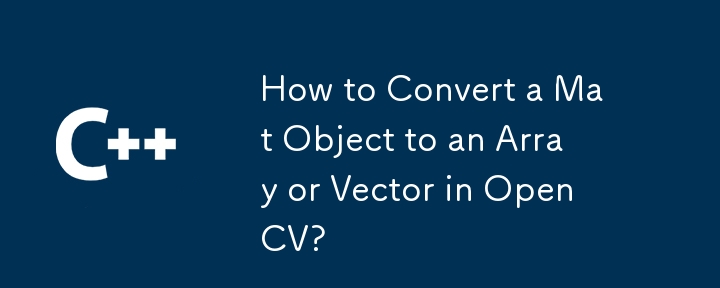 OpenCV でマット オブジェクトを配列またはベクトルに変換するには?