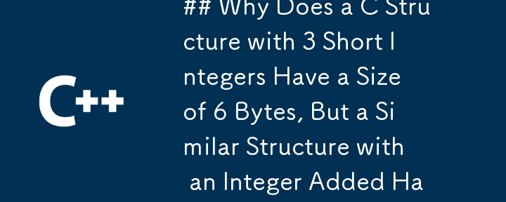 3 つの short 整数を含む C 構造体のサイズは 6 バイトですが、整数を追加した同様の構造体のサイズは 12 バイトになるのはなぜですか?