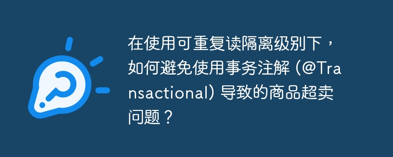 在使用可重复读隔离级别下,如何避免使用事务注解 (@Transactional) 导致的商品超卖问题?