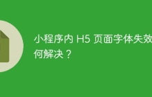 小程序内 H5 页面字体失效如何解决？