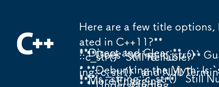 Here are a few title options, keeping in mind the question format:

Direct and Clear:

* Is `string::c_str()` Still Null-Terminated in C  11?
* Does `string::c_str()` Guarantee Null Termination in C