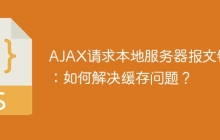 AJAX请求本地服务器报文错误:如何解决缓存问题?