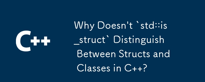 Why Doesn\'t `std::is_struct` Distinguish Between Structs and Classes in C  ?