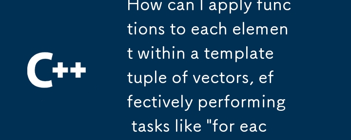 How can I apply functions to each element within a template tuple of vectors, effectively performing tasks like \