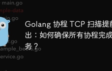 Golang 协程 TCP 扫描提前退出：如何确保所有协程完成任务？