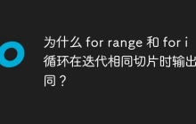 为什么 for range 和 for i 循环在迭代相同切片时输出不同？