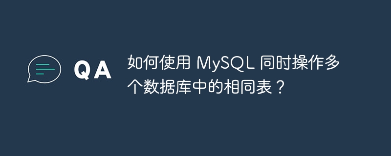 如何使用 mysql 同时操作多个数据库中的相同表？