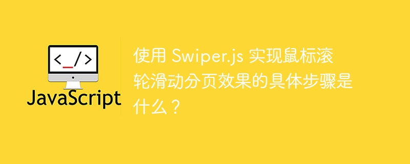 使用 swiper.js 实现鼠标滚轮滑动分页效果的具体步骤是什么？
