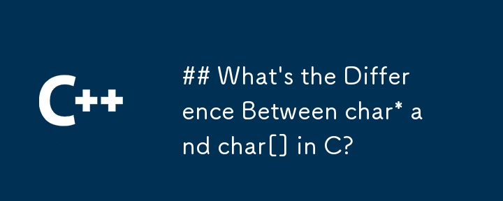 What\'s the Difference Between char* and char[] in C?