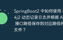 SpringBoot2 中如何使用 Log4j2 动态记录日志并根据 API 接口路径保存到对应路径的文件？