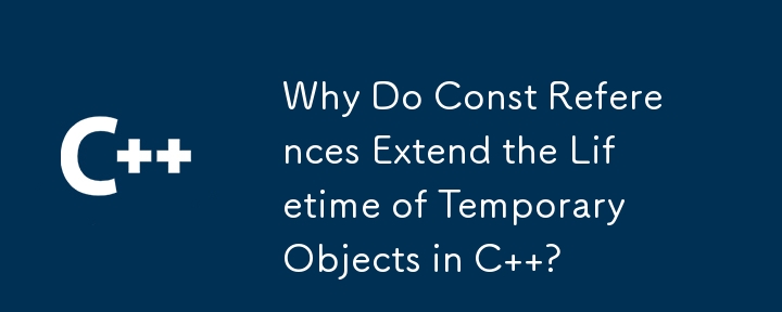 Const 参照が C の一時オブジェクトの寿命を延ばすのはなぜですか?