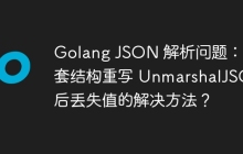 Golang JSON 解析问题：嵌套结构重写 UnmarshalJSON 后丢失值的解决方法？