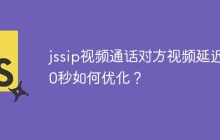 jssip视频通话对方视频延迟30秒如何优化？