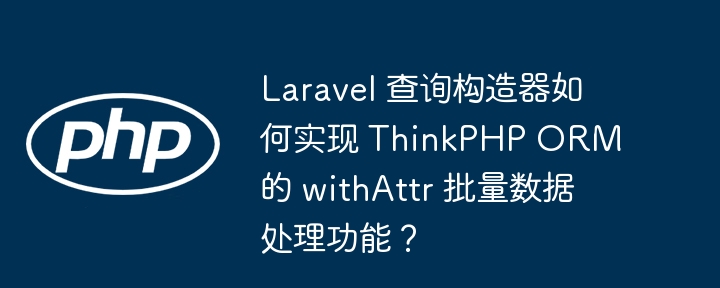Laravel 查询构造器如何实现 ThinkPHP ORM 的 withAttr 批量数据处理功能?