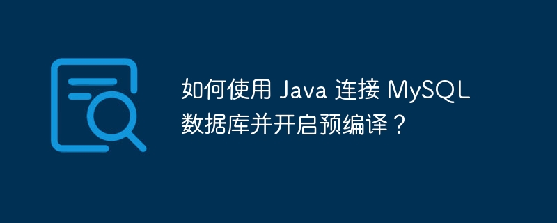如何使用 java 连接 mysql 数据库并开启预编译？