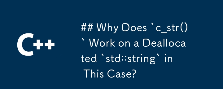 この場合、なぜ `c_str()` が割り当て解除された `std::string` で機能するのでしょうか?