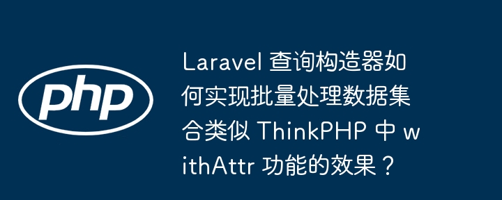 laravel 查询构造器如何实现批量处理数据集合类似 thinkphp 中 withattr 功能的效果？