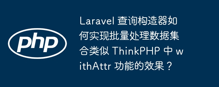 Laravel 查询构造器如何实现批量处理数据集合类似 ThinkPHP 中 withAttr 功能的效果?