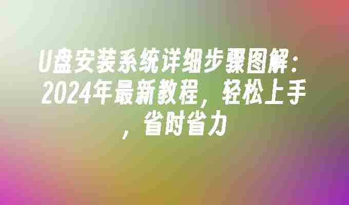 U盘安装系统详细步骤图解：2024年最新教程，轻松上手，省时省力