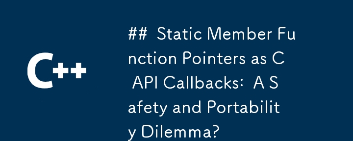 ## C API コールバックとしての静的メンバー関数ポインター: 安全性と移植性のジレンマ?