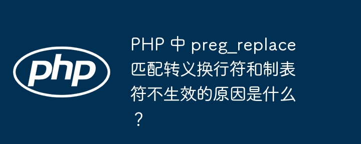 php 中 preg_replace 匹配转义换行符和制表符不生效的原因是什么？