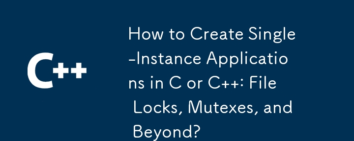 C または C で単一インスタンスのアプリケーションを作成する方法: ファイル ロック、ミューテックスなど?