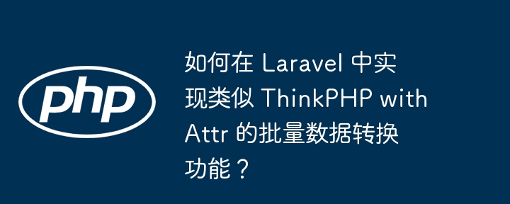 如何在 laravel 中实现类似 thinkphp withattr 的批量数据转换功能？