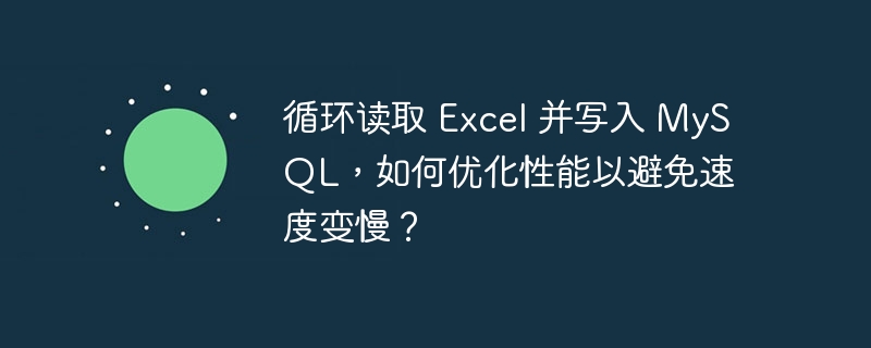 循环读取 excel 并写入 mysql，如何优化性能以避免速度变慢？