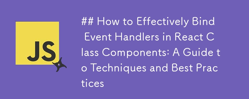 How to Effectively Bind Event Handlers in React Class Components: A ...