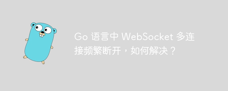 go 语言中 websocket 多连接频繁断开，如何解决？