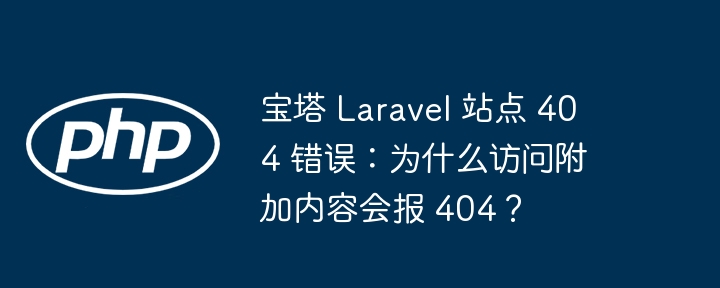 宝塔 laravel 站点 404 错误：为什么访问附加内容会报 404？