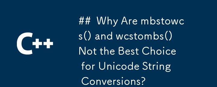 Why Are mbstowcs() and wcstombs() Not the Best Choice for Unicode String Conversions?