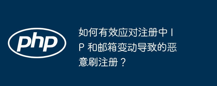 如何有效应对注册中 ip 和邮箱变动导致的恶意刷注册？