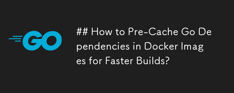 ## Bagaimana untuk Pra-Cache Go Dependencies dalam Imej Docker untuk Binaan Lebih Pantas?