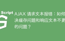 AJAX 请求文本报错:如何解决缓存问题和响应文本不更新的问题?