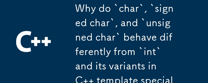 C テンプレートの特殊化において、`char`、`signed char`、および `unsigned char` が `int` およびそのバリアントとは異なる動作をするのはなぜですか?