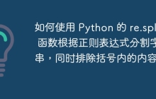 如何使用 Python 的 re.split 函数根据正则表达式分割字符串,同时排除括号内的内容?