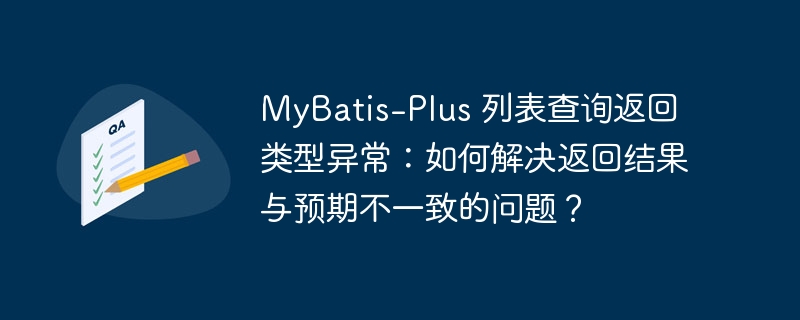 mybatis-plus 列表查询返回类型异常：如何解决返回结果与预期不一致的问题？