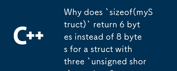 3 つの unsigned short メンバーを持つ構造体に対して、sizeof(myStruct) が 8 バイトではなく 6 バイトを返すのはなぜですか?