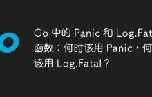 Go 中的 Panic 和 Log.Fatal 函数：何时该用 Panic，何时该用 Log.Fatal？