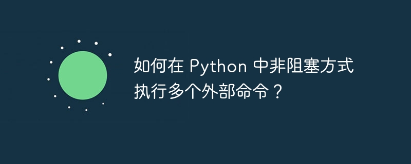 如何在 python 中非阻塞方式执行多个外部命令？