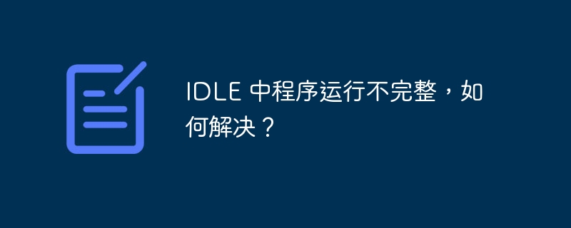 idle 中程序运行不完整，如何解决？