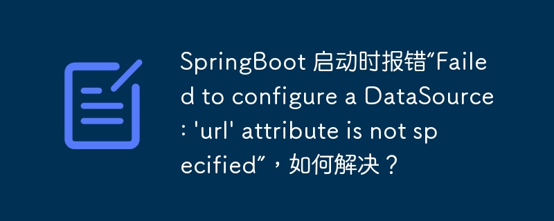 springboot 启动时报错“failed to configure a datasource: \'url\' attribute is not specified”，如何解决？