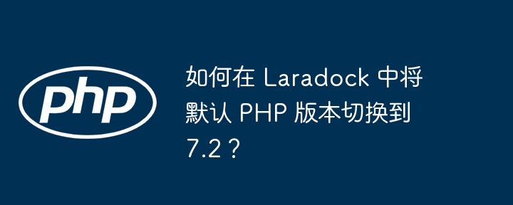 如何在 laradock 中将默认 php 版本切换到 7.2？