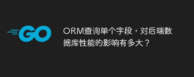 orm查询单个字段，对后端数据库性能的影响有多大？