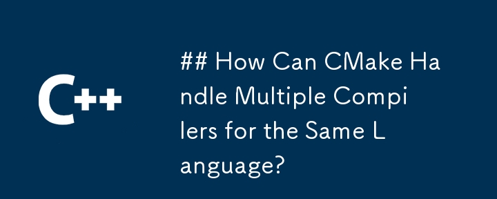 ## How Can CMake Handle Multiple Compilers for the Same Language?