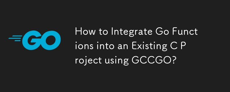 如何使用 GCCGO 将 Go 函数集成到现有的 C 项目中？