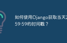 如何使用Django获取当天23:59:59的时间戳？