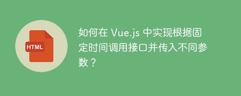 如何在 Vue.js 中实现根据固定时间调用接口并传入不同参数?