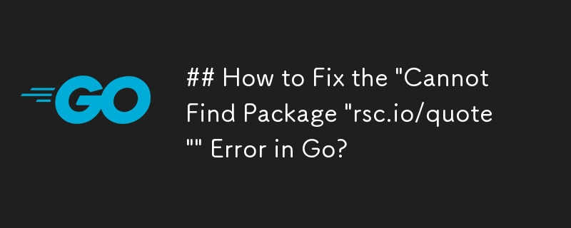 如何修复 Go 中的“找不到包”rsc.io/quote\”错误？